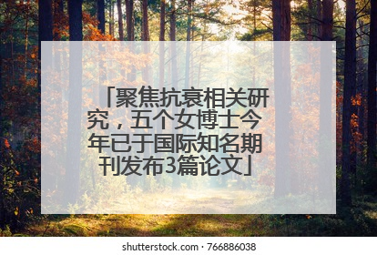 聚焦抗衰相关研究，五个女博士今年已于国际知名期刊发布3篇论文