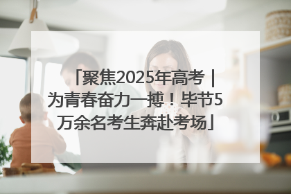 聚焦2025年高考｜为青春奋力一搏！毕节5万余名考生奔赴考场