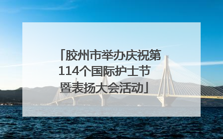 胶州市举办庆祝第114个国际护士节暨表扬大会活动