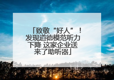 致敬“好人”！发现道德模范听力下降 这家企业送来了助听器