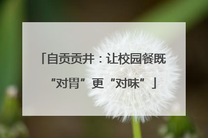 自贡贡井：让校园餐既“对胃”更“对味”