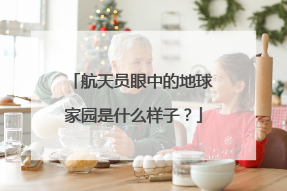 航天员眼中的地球家园是什么样子？