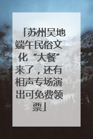 苏州吴地端午民俗文化“大餐”来了，还有相声专场演出可免费领票