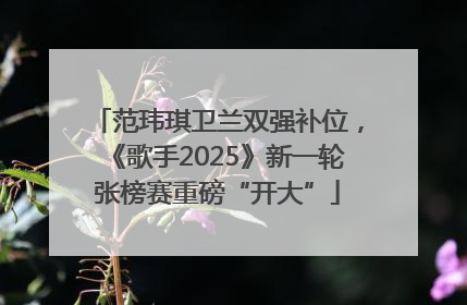 范玮琪卫兰双强补位，《歌手2025》新一轮张榜赛重磅“开大”