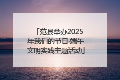 范县举办2025年我们的节日·端午文明实践主题活动