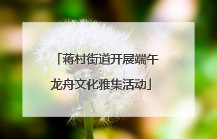 蒋村街道开展端午龙舟文化雅集活动