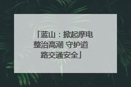 蓝山：掀起摩电整治高潮 守护道路交通安全
