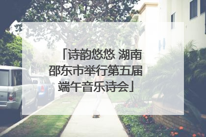 诗韵悠悠 湖南邵东市举行第五届端午音乐诗会