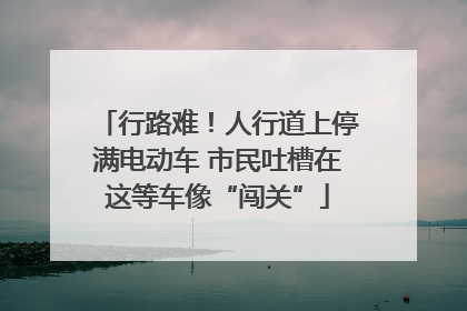 行路难！人行道上停满电动车 市民吐槽在这等车像“闯关”