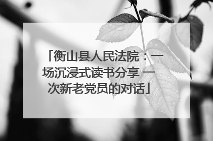 衡山县人民法院：一场沉浸式读书分享 一次新老党员的对话