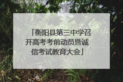 衡阳县第三中学召开高考考前动员暨诚信考试教育大会