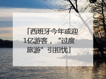 西班牙今年或迎1亿游客，“过度旅游”引担忧