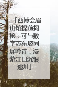 西博会眉山馆提前揭秘：可与数字苏东坡同屏吟诗，漫游江口沉银遗址