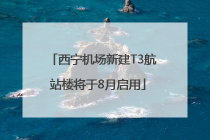西宁机场新建T3航站楼将于8月启用
