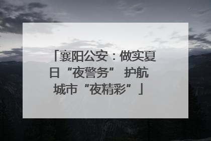 襄阳公安：做实夏日“夜警务” 护航城市“夜精彩”