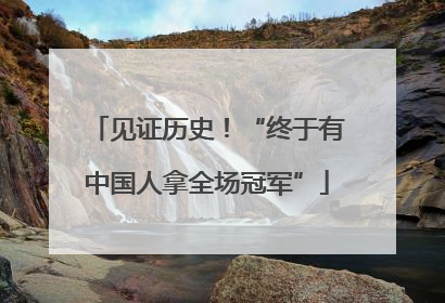 见证历史！“终于有中国人拿全场冠军”