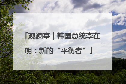观澜亭｜韩国总统李在明：新的“平衡者”