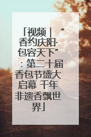 视频｜“香约庆阳·包容天下”：第二十届香包节盛大启幕 千年非遗香飘世界