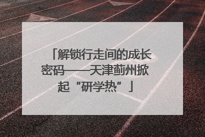 解锁行走间的成长密码——天津蓟州掀起“研学热”