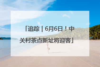 追踪｜6月6日！中关村茶点新址将迎客