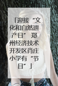 迎接“文化和自然遗产日” 郑州经济技术开发区肖庄小学有“节目”