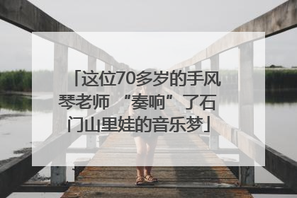 这位70多岁的手风琴老师 “奏响”了石门山里娃的音乐梦