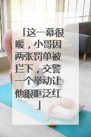 这一幕很暖，小哥因两张罚单被拦下，交警一个举动让他眼眶泛红