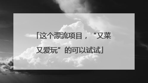这个漂流项目，“又菜又爱玩”的可以试试