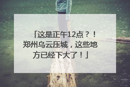 这是正午12点？！郑州乌云压城，这些地方已经下大了！