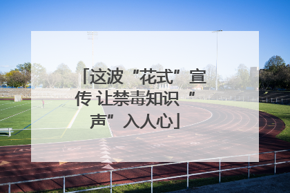 这波“花式”宣传 让禁毒知识“声”入人心