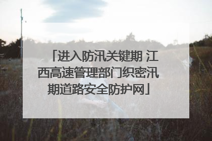 进入防汛关键期 江西高速管理部门织密汛期道路安全防护网