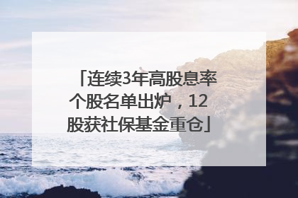 连续3年高股息率个股名单出炉，12股获社保基金重仓