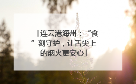 连云港海州：“食”刻守护，让舌尖上的烟火更安心