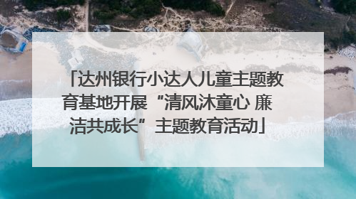 达州银行小达人儿童主题教育基地开展“清风沐童心 廉洁共成长”主题教育活动