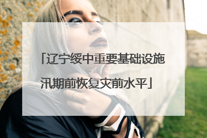 辽宁绥中重要基础设施汛期前恢复灾前水平