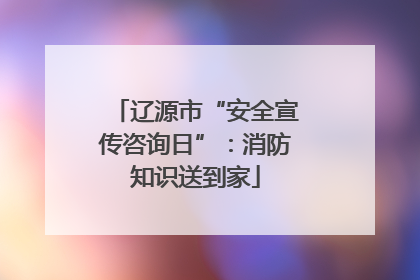 辽源市“安全宣传咨询日”：消防知识送到家