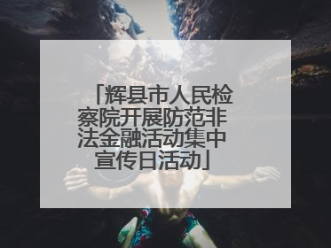辉县市人民检察院开展防范非法金融活动集中宣传日活动