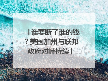 谁要断了谁的钱？美国加州与联邦政府对峙持续