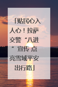 贴民心入人心！拉萨交警“八进”宣传 点亮雪域平安出行路