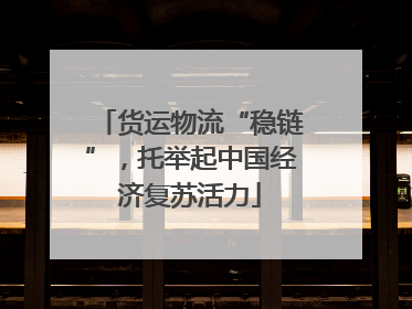 货运物流“稳链”，托举起中国经济复苏活力