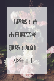 超燃！直击日照高考现场！加油少年！