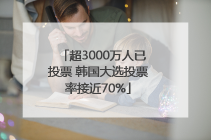 超3000万人已投票 韩国大选投票率接近70%