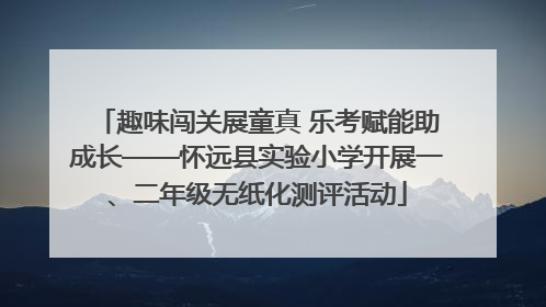 趣味闯关展童真 乐考赋能助成长——怀远县实验小学开展一、二年级无纸化测评活动