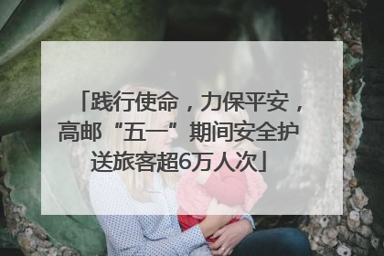 践行使命，力保平安，高邮“五一”期间安全护送旅客超6万人次