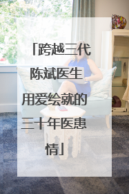 跨越三代 陈斌医生用爱绘就的三十年医患情