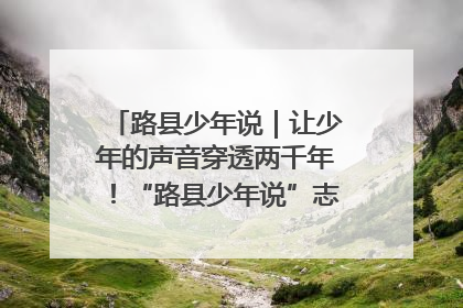 路县少年说｜让少年的声音穿透两千年！“路县少年说”志愿讲解招募启动