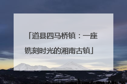 道县四马桥镇：一座镌刻时光的湘南古镇