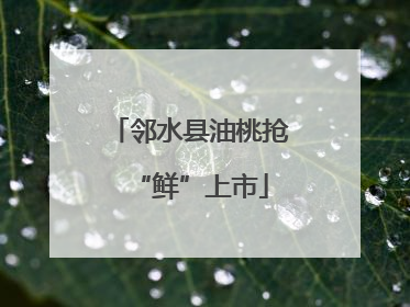 邻水县油桃抢“鲜”上市