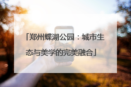 郑州蝶湖公园：城市生态与美学的完美融合