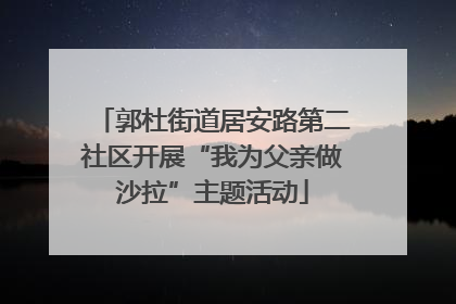郭杜街道居安路第二社区开展“我为父亲做沙拉”主题活动